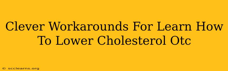 Clever Workarounds For Learn How To Lower Cholesterol Otc