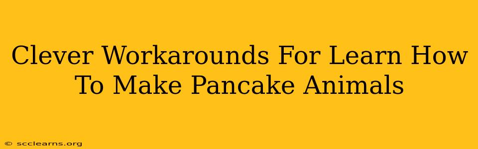 Clever Workarounds For Learn How To Make Pancake Animals