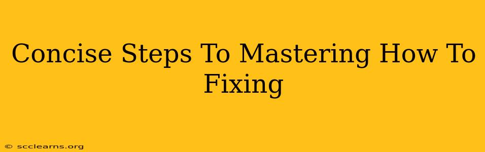 Concise Steps To Mastering How To Fixing