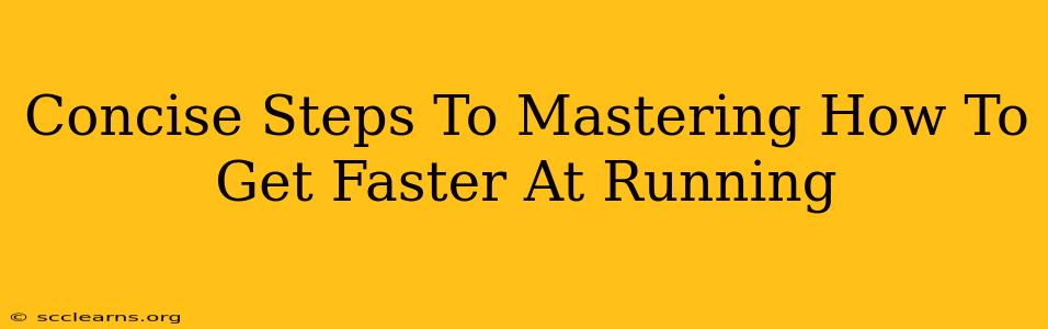 Concise Steps To Mastering How To Get Faster At Running