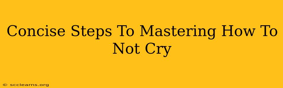 Concise Steps To Mastering How To Not Cry