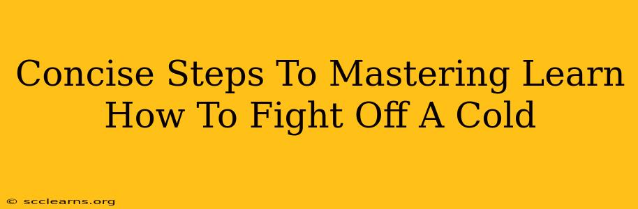 Concise Steps To Mastering Learn How To Fight Off A Cold