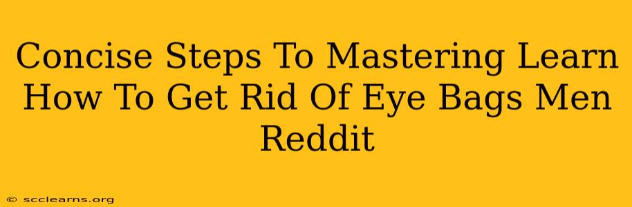 Concise Steps To Mastering Learn How To Get Rid Of Eye Bags Men Reddit