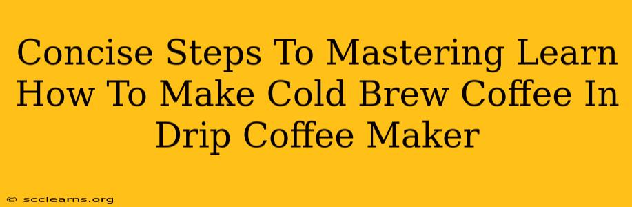 Concise Steps To Mastering Learn How To Make Cold Brew Coffee In Drip Coffee Maker