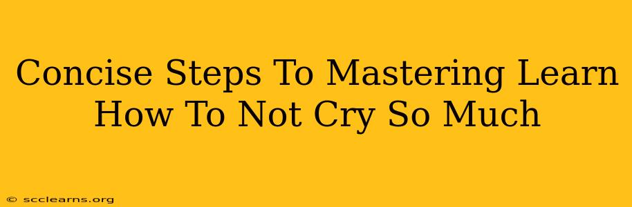 Concise Steps To Mastering Learn How To Not Cry So Much