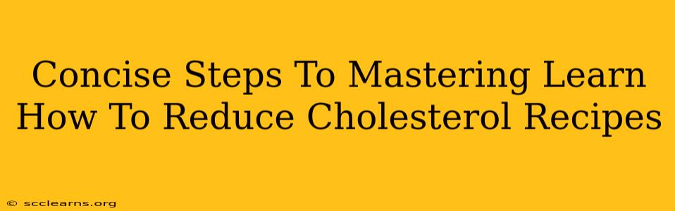 Concise Steps To Mastering Learn How To Reduce Cholesterol Recipes