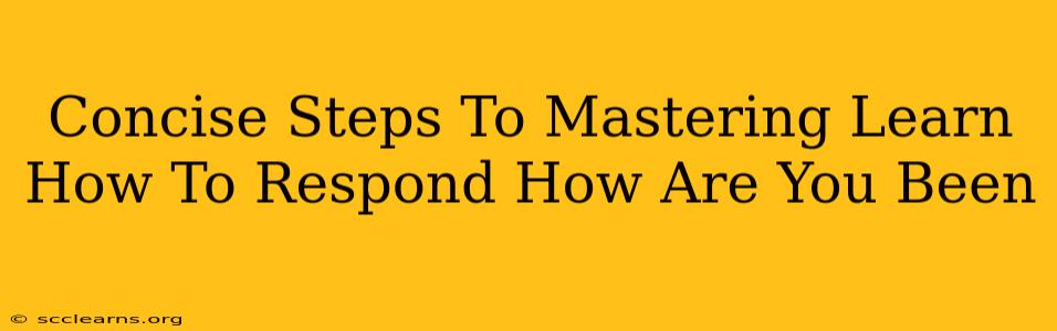 Concise Steps To Mastering Learn How To Respond How Are You Been