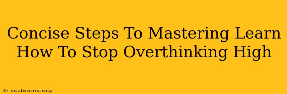 Concise Steps To Mastering Learn How To Stop Overthinking High