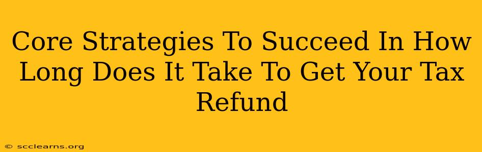 Core Strategies To Succeed In How Long Does It Take To Get Your Tax Refund