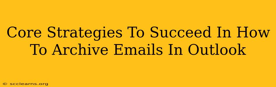 Core Strategies To Succeed In How To Archive Emails In Outlook