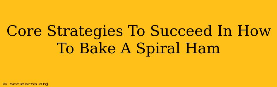 Core Strategies To Succeed In How To Bake A Spiral Ham