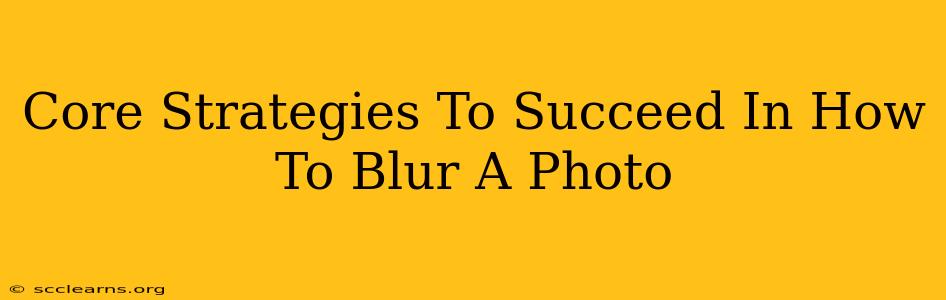 Core Strategies To Succeed In How To Blur A Photo