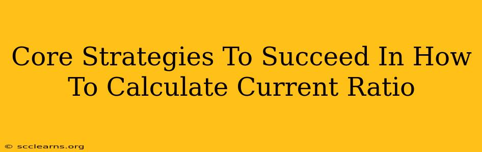 Core Strategies To Succeed In How To Calculate Current Ratio