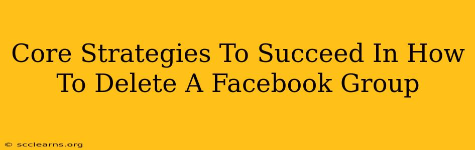 Core Strategies To Succeed In How To Delete A Facebook Group