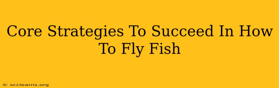 Core Strategies To Succeed In How To Fly Fish