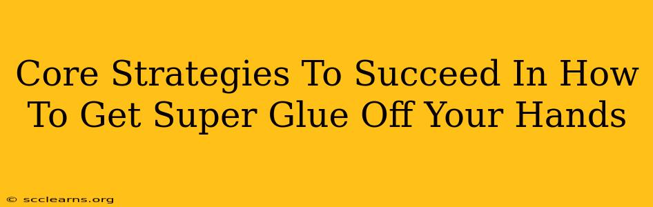 Core Strategies To Succeed In How To Get Super Glue Off Your Hands