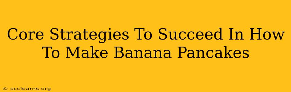 Core Strategies To Succeed In How To Make Banana Pancakes