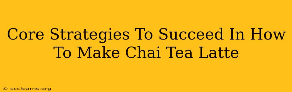 Core Strategies To Succeed In How To Make Chai Tea Latte