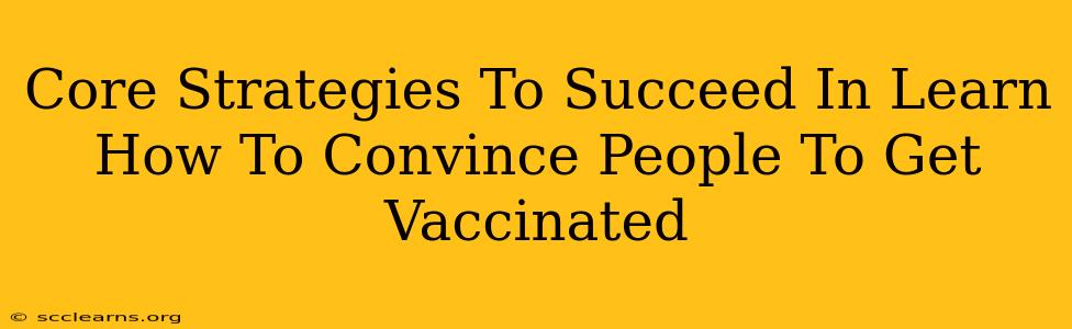 Core Strategies To Succeed In Learn How To Convince People To Get Vaccinated