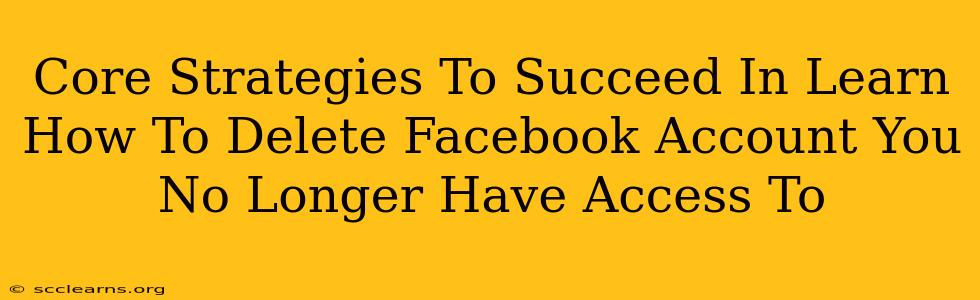 Core Strategies To Succeed In Learn How To Delete Facebook Account You No Longer Have Access To