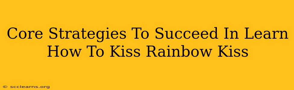 Core Strategies To Succeed In Learn How To Kiss Rainbow Kiss