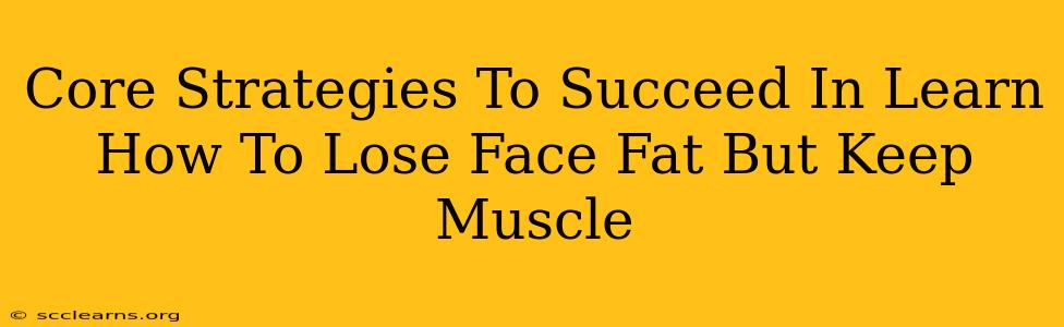 Core Strategies To Succeed In Learn How To Lose Face Fat But Keep Muscle