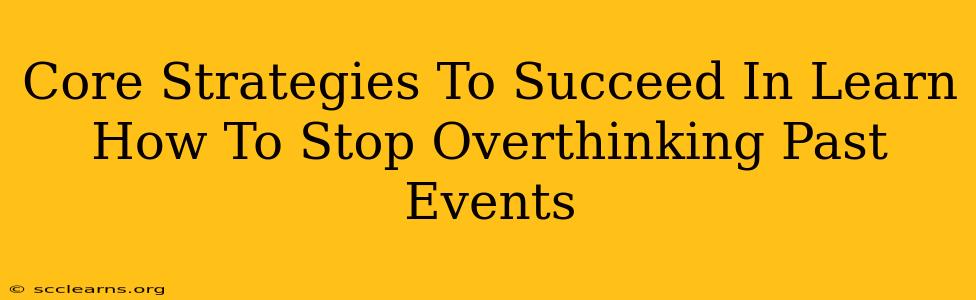 Core Strategies To Succeed In Learn How To Stop Overthinking Past Events