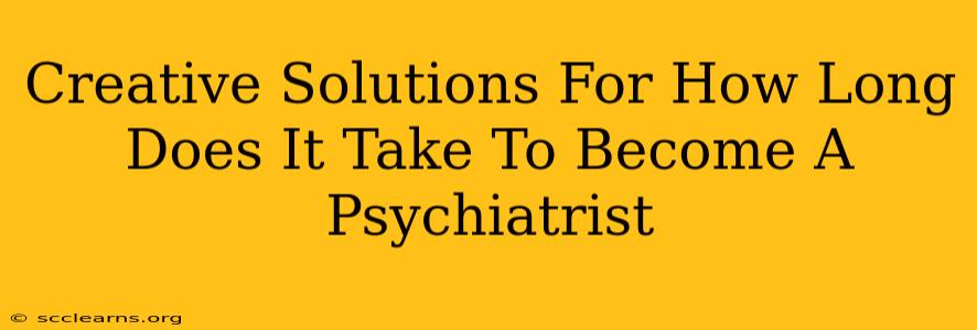 Creative Solutions For How Long Does It Take To Become A Psychiatrist