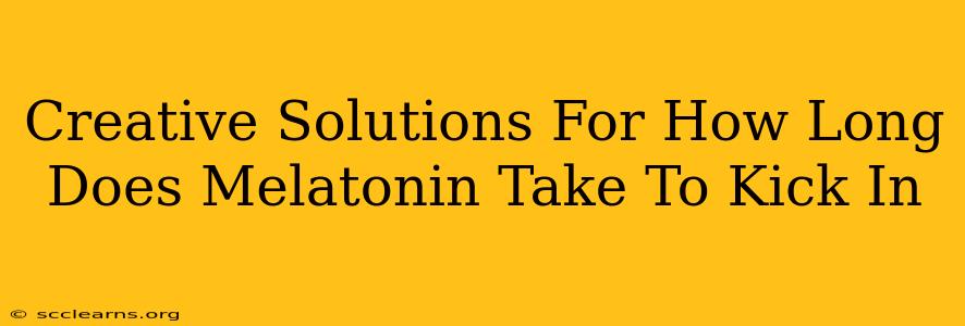 Creative Solutions For How Long Does Melatonin Take To Kick In