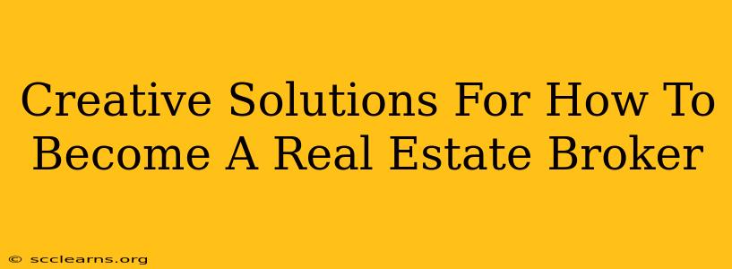 Creative Solutions For How To Become A Real Estate Broker