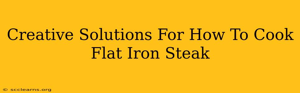 Creative Solutions For How To Cook Flat Iron Steak