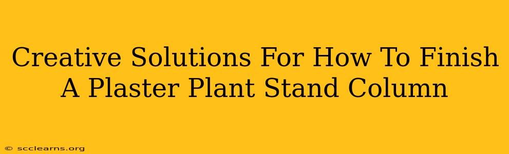 Creative Solutions For How To Finish A Plaster Plant Stand Column