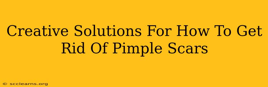 Creative Solutions For How To Get Rid Of Pimple Scars