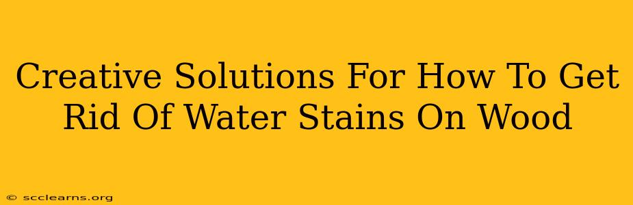 Creative Solutions For How To Get Rid Of Water Stains On Wood