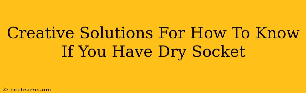 Creative Solutions For How To Know If You Have Dry Socket