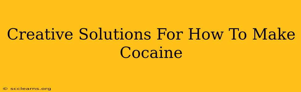 Creative Solutions For How To Make Cocaine