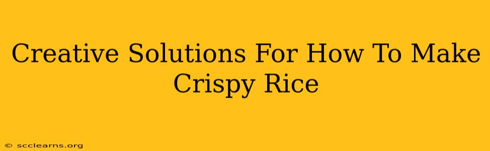 Creative Solutions For How To Make Crispy Rice