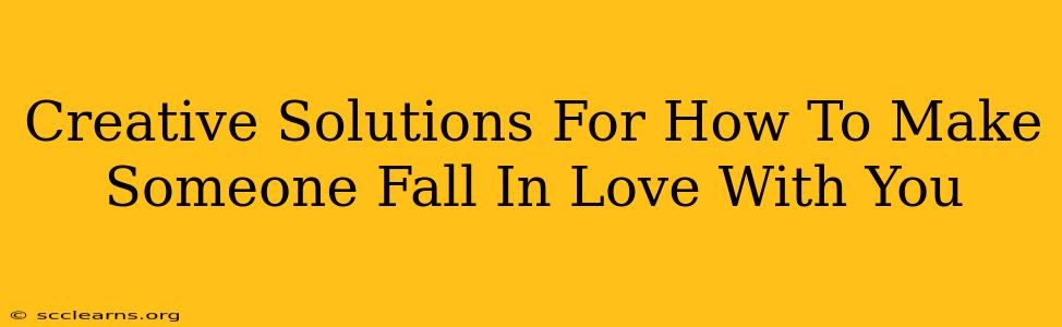 Creative Solutions For How To Make Someone Fall In Love With You