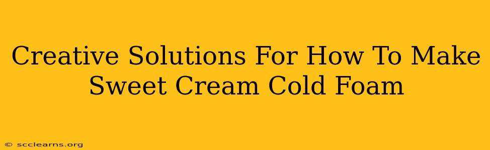 Creative Solutions For How To Make Sweet Cream Cold Foam