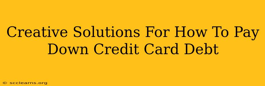 Creative Solutions For How To Pay Down Credit Card Debt