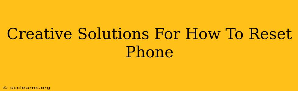 Creative Solutions For How To Reset Phone