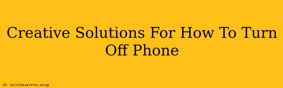 Creative Solutions For How To Turn Off Phone