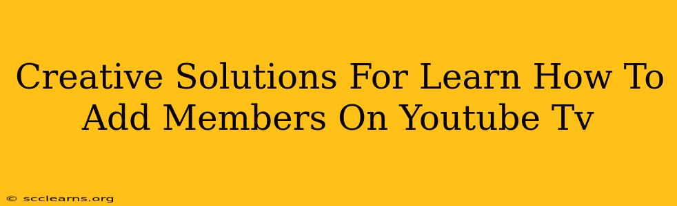 Creative Solutions For Learn How To Add Members On Youtube Tv