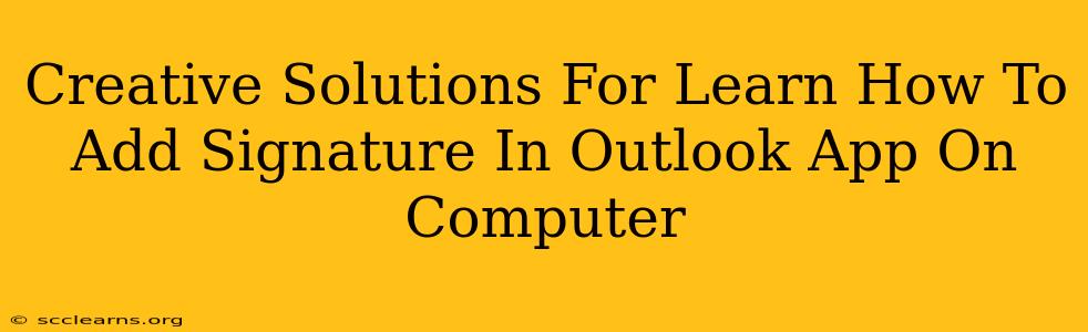 Creative Solutions For Learn How To Add Signature In Outlook App On Computer