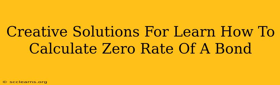 Creative Solutions For Learn How To Calculate Zero Rate Of A Bond