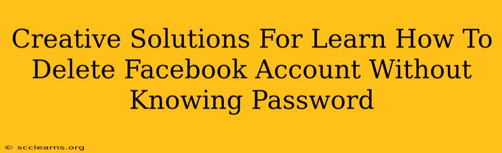 Creative Solutions For Learn How To Delete Facebook Account Without Knowing Password