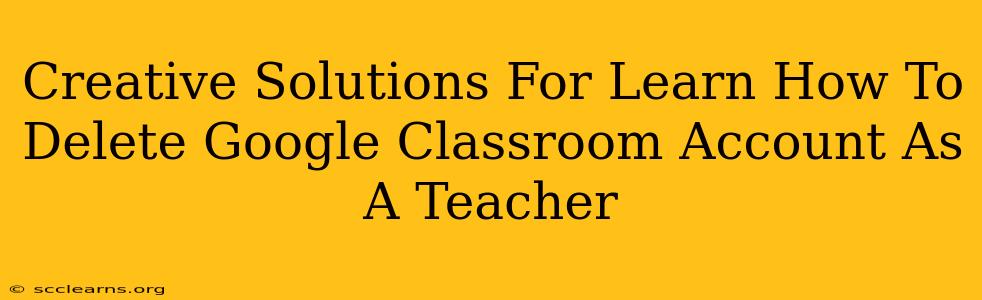 Creative Solutions For Learn How To Delete Google Classroom Account As A Teacher