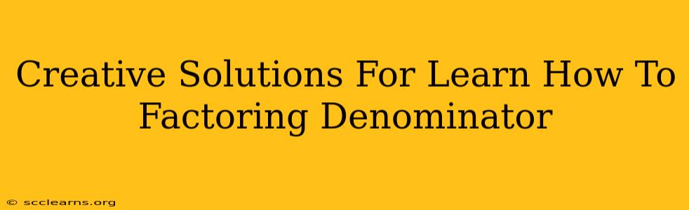 Creative Solutions For Learn How To Factoring Denominator