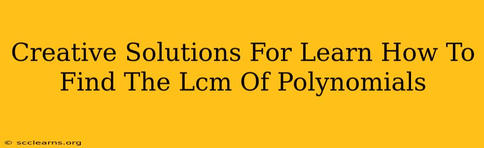 Creative Solutions For Learn How To Find The Lcm Of Polynomials