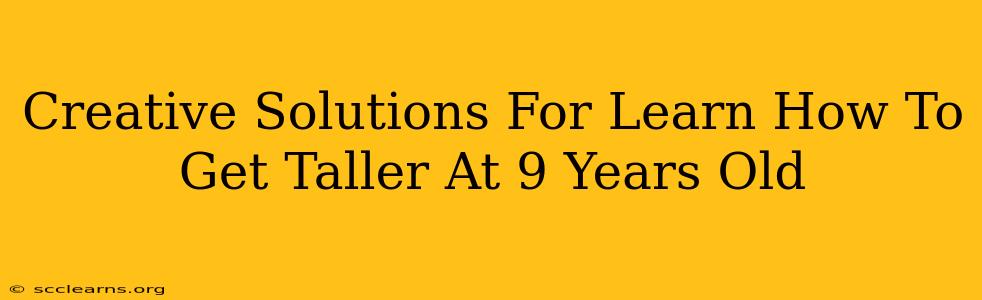 Creative Solutions For Learn How To Get Taller At 9 Years Old